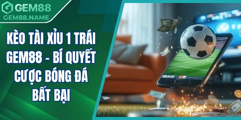 kèo tài xỉu 1 trái Gem88
